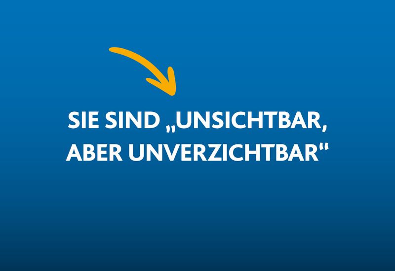 SIE SIND „UNSICHTBAR, ABER UNVERZICHTBAR“
