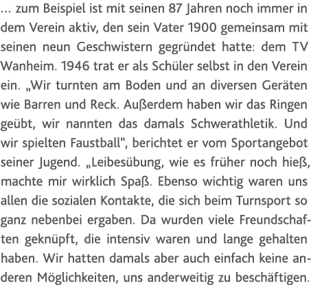    zum Beispiel ist mit seinen 87 Jahren noch immer in dem Verein aktiv, den sein Vater 1900 gemeinsam mit seinen neu   