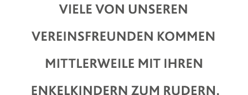 Viele von unseren Vereinsfreunden kommen mittler weile mit ihren Enkelkindern zum Rudern 