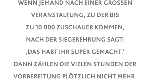 Wenn jemand nach einer großen veranstaltung, zu der bis zu 10 000 Zuschauer kommen, nach der Sieger ehrung sagt:  das   