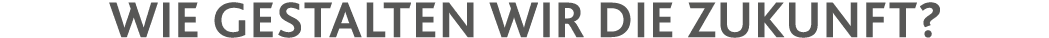 Wie gestalten wir die Zukunft  