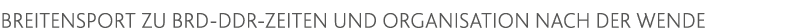 Breitensport zu BRD-DDR-Zeiten und Organisation nach der Wende