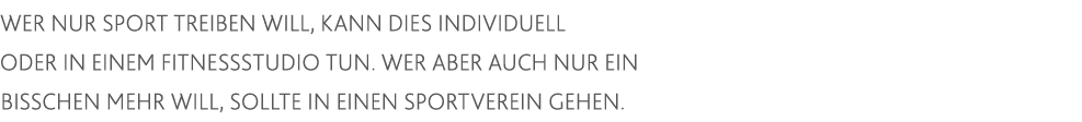 Wer nur Sport treiben will, kann dies individuell oder in einem Fitnessstudio tun  Wer aber auch nur ein bisschen meh   