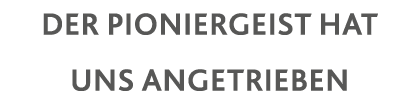 Der Pioniergeist hat uns angetrieben 