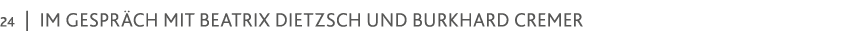 24   im Gespräch mit Beatrix DietZsch und Burkhard Cremer 